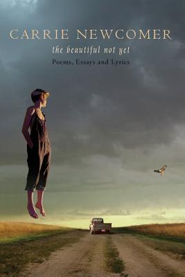 The Beautiful Not Yet: Poems, Essays and Lyrics - Carrie Newcomer