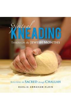 Spiritual Kneading through the Jewish Months: Building the Sacred through Challah - Dahlia Abraham-klein