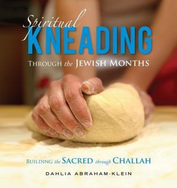 Spiritual Kneading through the Jewish Months: Building the Sacred through Challah - Dahlia Abraham-klein