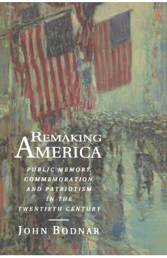 Poza produsului Remaking America: Public Memory, Commemoration, and Patriotism in the Twentieth Century - John Bodnar