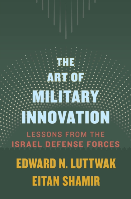 The Art of Military Innovation: Lessons from the Israel Defense Forces - Edward N. Luttwak