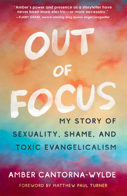 Out of Focus: My Story of Sexuality, Shame, and Toxic Evangelicalism - Amber Cantorna-wylde