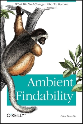 Ambient Findability: What We Find Changes Who We Become - Peter Morville