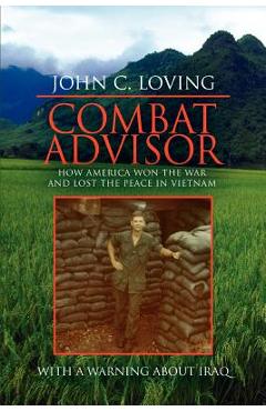 Coperta cărții 'Combat Advisor: How America Won the War and Lost the Peace in Vietnam - John C. Loving'
