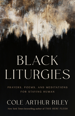 Black Liturgies: Prayers, Poems, and Meditations for Staying Human - Cole Arthur Riley