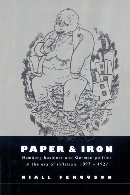 Paper and Iron: Hamburg Business and German Politics in the Era of Inflation, 1897-1927 - Niall Ferguson