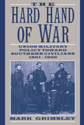 The Hard Hand of War: Union Military Policy Toward Southern Civilians, 1861-1865 - Mark Grimsley