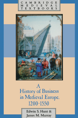A History of Business in Medieval Europe, 1200-1550 - Edwin S. Hunt