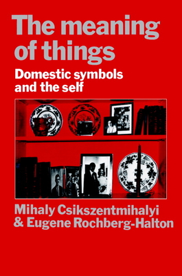 The Meaning of Things: Domestic Symbols and the Self - Mihaly Csikszentmihalyi