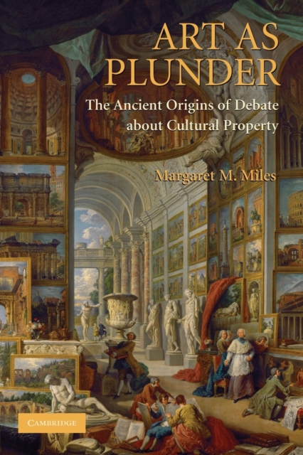 Art as Plunder: The Ancient Origins of Debate about Cultural Property - Margaret M. Miles
