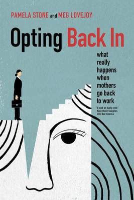 Opting Back in: What Really Happens When Mothers Go Back to Work - Pamela Stone