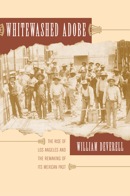 Whitewashed Adobe: The Rise of Los Angeles and the Remaking of Its Mexican Past - William F. Deverell