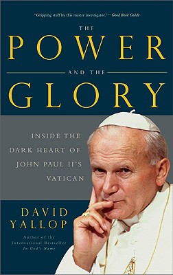 The Power and the Glory: Inside the Dark Heart of Pope John Paul II's Vatican - David Yallop