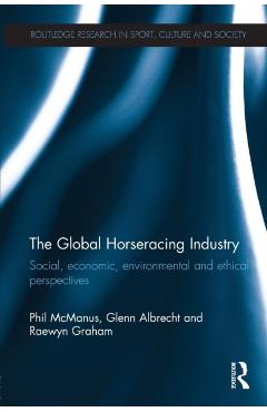 The Global Horseracing Industry: Social, Economic, Environmental and Ethical Perspectives - Phil Mcmanus