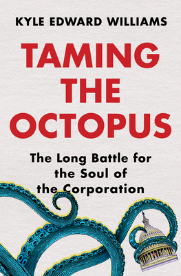 Taming the Octopus: The Long Battle for the Soul of the Corporation - Kyle Edward Williams