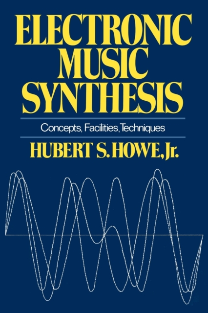 Electronic Music Synthesis: Concepts, Facilities, Techniques - Hubert S. Howe
