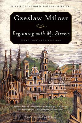 Beginning with My Streets: Essays and Recollections - Czeslaw Milosz