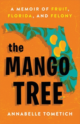 The Mango Tree: A Memoir of Fruit, Florida, and Felony - Annabelle Tometich