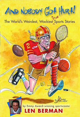 And Nobody Got Hurt!: The World's Weirdest, Wackiest True Sports Stories - Len Berman