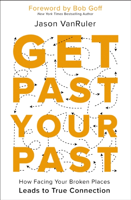 Get Past Your Past: How Facing Your Broken Places Leads to True Connection - Jason Vanruler