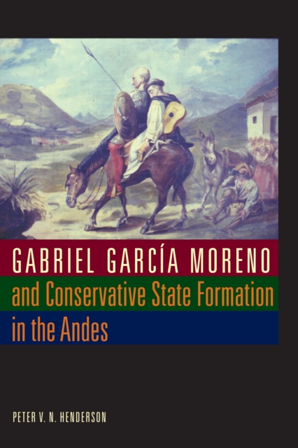 Gabriel Garca Moreno and Conservative State Formation in the Andes - Peter V. N. Henderson