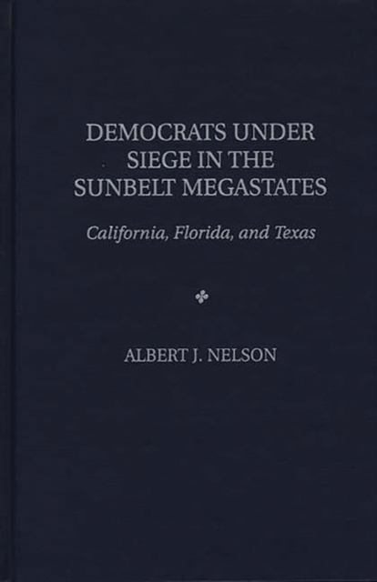 Democrats Under Siege in the Sunbelt Megastates: California, Florida, and Texas - Albert J. Nelson