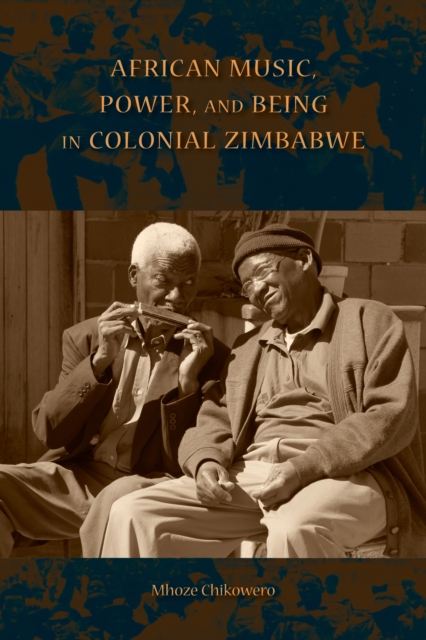 African Music, Power, and Being in Colonial Zimbabwe - Mhoze Chikowero