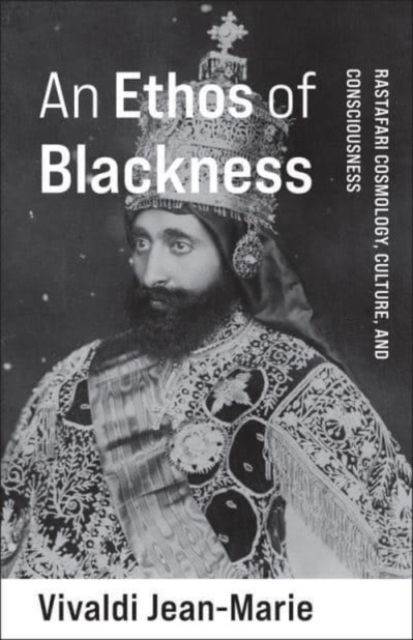 An Ethos of Blackness: Rastafari Cosmology, Culture, and Consciousness - Vivaldi Jean-marie