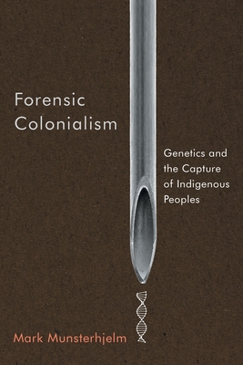 Forensic Colonialism: Genetics and the Capture of Indigenous Peoples - Mark Munsterhjelm