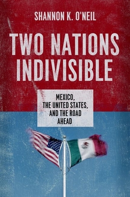 Two Nations Indivisible: Mexico, the United States, and the Road Ahead - Shannon K. O'neil