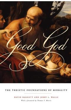 Poza produsului Good God: The Theistic Foundations of Morality - David Baggett