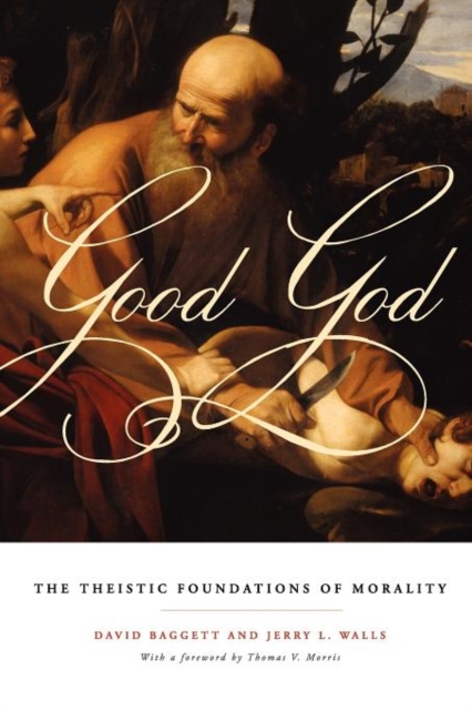 Good God: The Theistic Foundations of Morality - David Baggett