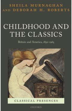 Coperta cărții 'Childhood and the Classics: Britain and America, 1850-1965 - Sheila Murnaghan'