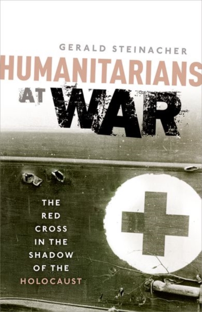 Humanitarians at War: The Red Cross in the Shadow of the Holocaust - Gerald Steinacher