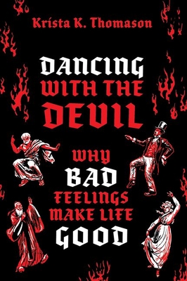 Dancing with the Devil: Why Bad Feelings Make Life Good - Krista K. Thomason