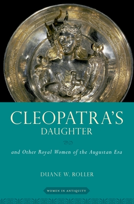 Cleopatra's Daughter: And Other Royal Women of the Augustan Era - Duane W. Roller