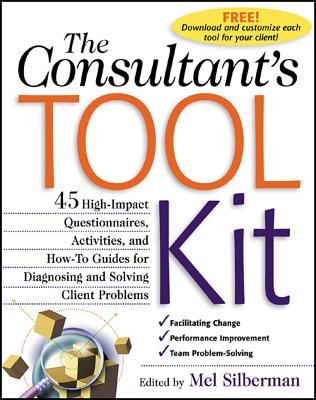 The Consultant's Toolkit: 45 High-Impact Questionnaires, Activities, and How-To Guides for Diagnosing and Solving Client Problems - Mel Silberman