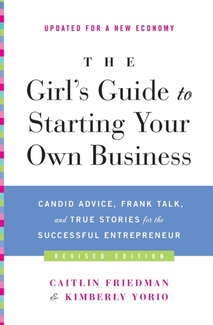 The Girl's Guide to Starting Your Own Business: Candid Advice, Frank Talk, and True Stories for the Successful Entrepreneur - Caitlin Friedman