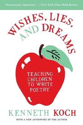 Wishes, Lies, and Dreams: Teaching Children to Write Poetry - Kenneth Koch