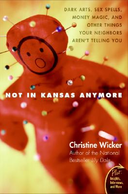 Not in Kansas Anymore: Dark Arts, Sex Spells, Money Magic, and Other Things Your Neighbors Aren't Telling You - Christine Wicker