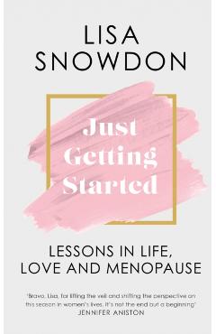 Coperta cărții 'Just Getting Started: Lessons in Life, Love and Menopause - Lisa Snowdon'