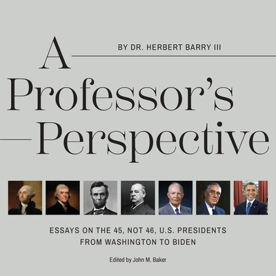 A Professor's Perspective: Essays on the 45, Not 46, U.S. Presidents from Washington to Biden - Herbert Barry