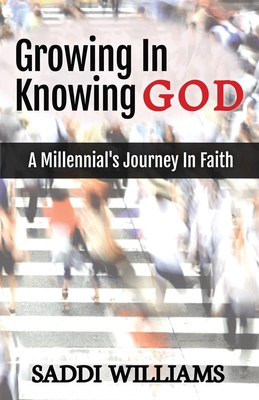 Growing In Knowing God: A Millennial's Journey In Faith - Saddi Williams