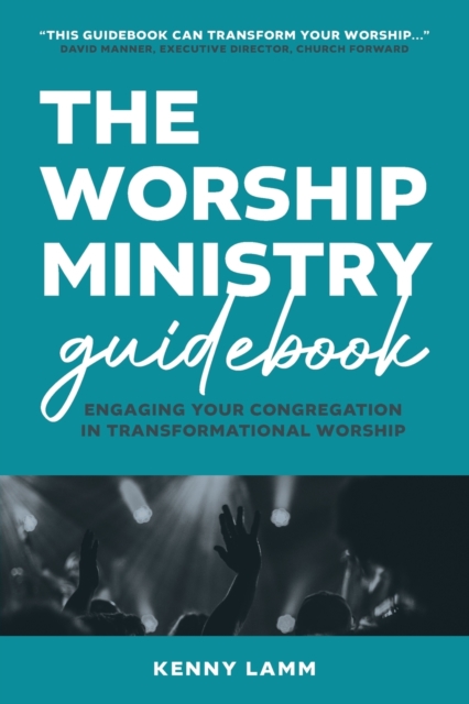 The Worship Ministry Guidebook: Engaging Your Congregation in Transformational Worship - Kenny Lamm