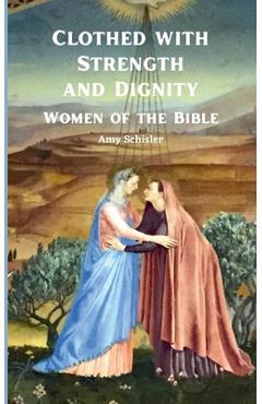 Coperta cărții 'Clothed with Strength and Dignity: Women of the Bible - Amy Schisler'