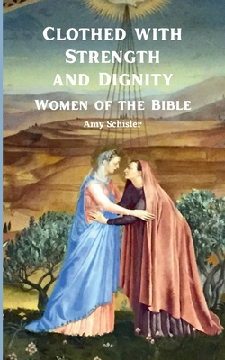 Coperta cărții 'Clothed with Strength and Dignity: Women of the Bible - Amy Schisler'
