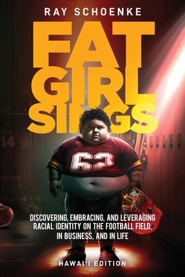 Fat Girl Sings: Discovering, Embracing, and Leveraging Racial Identity on the Football Field, in Business, and in Life - Hawai'i Editi - Ray Schoenke