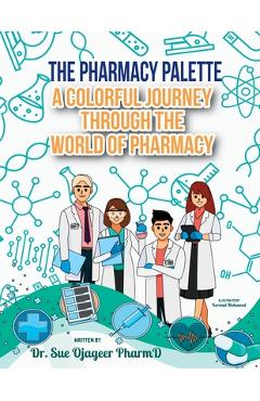 Coperta cărții 'The Pharmacy Palette: A Colorful Journey Through the World of Pharmacy - Sue Ojageer'