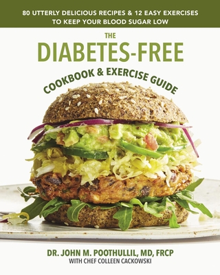The Diabetes-Free Cookbook & Exercise Guide: 80 Utterly Delicious Recipes & 12 Easy Exercises to Keep Your Blood Sugar Low - John Poothullil Md