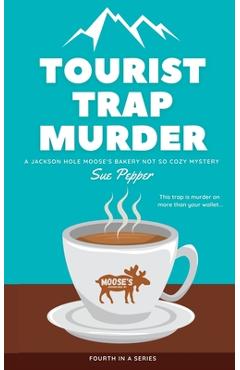 Coperta cărții 'Tourist Trap Murder: A Jackson Hole Moose's Bakery Not So Cozy Mystery - Sue Pepper'